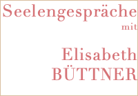 Seelengespräche mit Elisabeth BÜTTNER